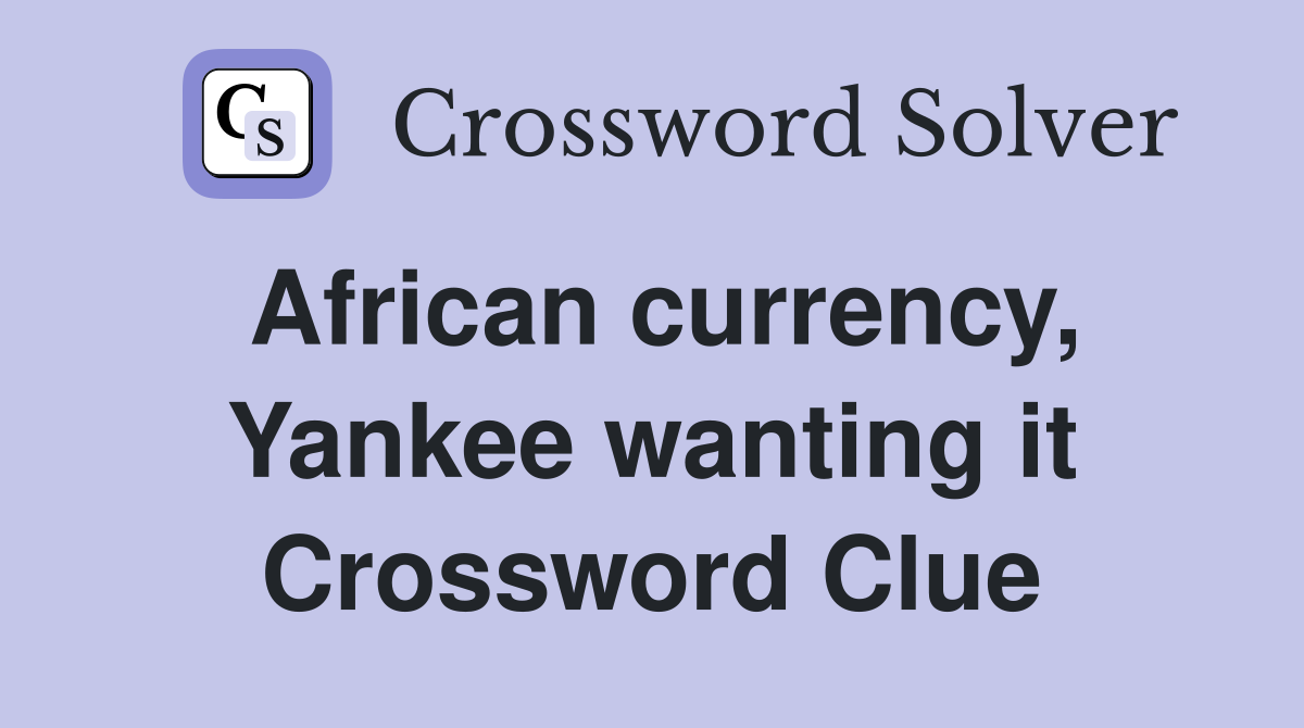 African currency Yankee wanting it Crossword Clue Answers